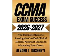 CCMA Exam Success 2026-2027: The Complete Guide to Passing the Certified Clinical Medical Assistant Exam and Advancing Your Career