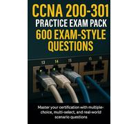 CCNA 200-301 Practice Exam Pack - 600 Exam-Style Questions: Master your certification with multiple-choice, multi-select, and real-world scenario questions