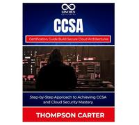 CCSA Certification Guide Build Secure Cloud Architectures: Step-by-Step Approach to Achieving CCSA and Cloud Security Mastery