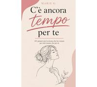 C'è Ancora Tempo per Te: 150 Pensieri per la Donna che ha Vissuto per Tutti Tranne che per Sé