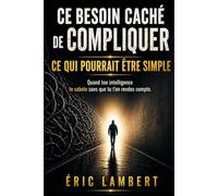 Ce besoin caché de compliquer ce qui pourrait être simple: Pourquoi ton intelligence devient parfois ton propre piège invisible