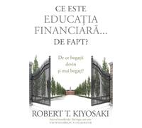 Ce este educatia financiara... de fapt? - Robert T. Kiyosaki, Editie in limba romana