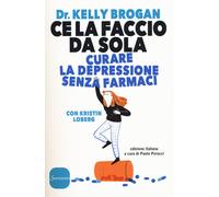 Ce la faccio da sola. Curare la depressione senza farmaci - Brogan Kelly, ...