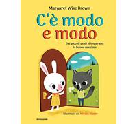 C'è modo e modo. Dai piccoli gesti si imparano le buone maniere. Ediz. a colori