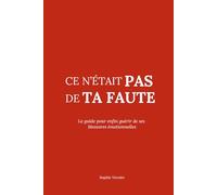 Ce n’était pas de ta faute: Le guide pour enfin guérir de ses blessures émotionnelles