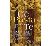 C'è pasta per te. 100 ricette facili e gustose per preparare il piattopiù celebre della gastronomia italiana