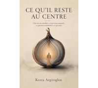 Ce qu’il reste au centre: Une vie en couches : ce qui nous construit, ce qui nous transforme, ce qui reste