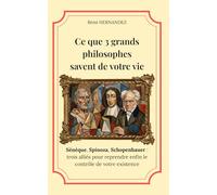 Ce que 3 grands philosophes savent de votre vie: Sénèque, Spinoza, Schopenhauer : trois alliés pour reprendre enfin le contrôle de votre existence