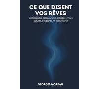 Ce que disent vos rêves: Comprendre l’inconscient, interpréter ses songes, s’explorer en profondeur.