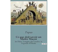 Ce que doit savoir un Maitre Maçon: les Rites, l'origine des Grades, la Légende d'Hiram: 1