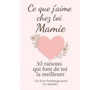 Ce que j'aime chez toi Mamie 30 raisons qui font de toi la meilleure: un livre hommage pour les mamies, Le Livre Souvenir à Offrir pour la Fête des grnads mères, Anniversaire ou Noël