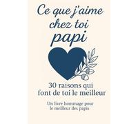 Ce que j'aime chez toi Papi 30 raisons qui font de toi le meilleur: un livre hommage au meilleur des papis, Le Livre Souvenir à Offrir pour la Fête des grands pères, Anniversaire ou Noël.