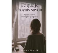 Ce que je croyais savoir: Rester, parfois, abîme plus que partir.