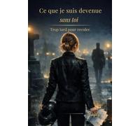 Ce que je suis devenue sans toi: Trop tard pour reculer.: 3