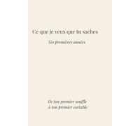 Ce que je veux que tu saches: Tes premières années, de ton premier souffle à ton premier cartable
