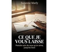 CE QUE JE VOUS LAISSE: Prendre soin de ceux qu’on aime jusqu’au bout
