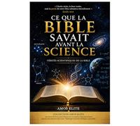 Ce que la Bible savait avant la science: Vérités scientifiques de la Bible