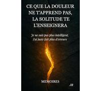 Ce que la douleur ne t'apprend pas la solitude te l'enseignera: Je ne suis pas plus intelligent, j’ai juste fait plus d’erreurs - MEMOIRES