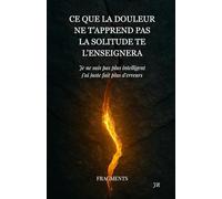 Ce que la douleur ne t'apprend pas la solitude te l'enseignera: Je ne suis pas plus intelligent, j’ai juste fait plus d’erreurs : FRAGMENTS