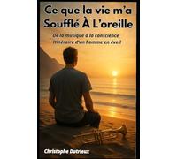 Ce que la vie m'a soufflé à l'oreille: De la musique à la conscience . Itinéraire d'un homme en eveil