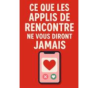 Ce que les applis de rencontre ne vous diront jamais: Le guide drôle, lucide et sans filtre du dating en ligne