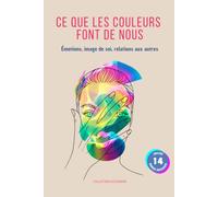 CE QUE LES COULEURS FONT DE NOUS: Émotions, image de soi, relations aux autres