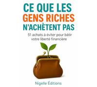 Ce Que Les Gens Riches N'achètent Pas: 51 achats à éviter pour bâtir votre liberté financière