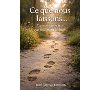 Ce que nous laissons...: Transmettre le sens, pas seulement les biens