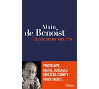 Ce que penser veut dire: Penser avec Goethe, Heidegger, Rousseau, Schmitt, Péguy, Arendt...