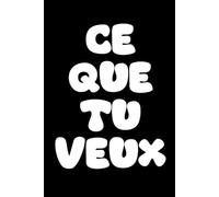 Ce Que Tu Veux: Livre Humoristique à offrir à quelqu'un qui vous répond "Ce que tu veux !" quand vous lui demandez ce dont il a besoin pour son ... de crémaillère, Noël, etc. 100% HUMOUR !