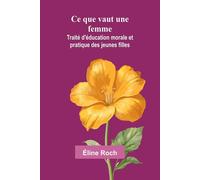 Ce que vaut une femme: Traité d'éducation morale et pratique des jeunes fi...