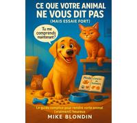 Ce Que Votre Animal Ne Vous Dit Pas (Mais Essaie Fort): Le guide drôle et tendre pour comprendre enfin ce que votre chat, chien (ou lapin) essaie désespérément de vous dire.