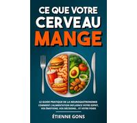 Ce que votre cerveau mange: Le guide pratique de la neurogastronomie - Comment l’alimentation influence votre esprit, vos émotions, vos décisions… et votre poids