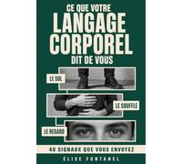 Ce que votre langage corporel dit de vous: Les 40 signaux que vous envoyez sans le savoir en entretien, en réunion et en visio - et comment installer une présence qu'on écoute