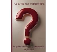 "Ce qu'elle veut vraiment dire : Le guide ultime pour comprendre les femmes (Indice : C'est plus simple que vous ne le pensez !): Un guide relationnel ... honnête pour les hommes qui compliquent tout