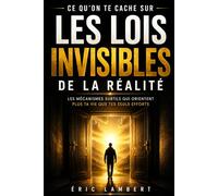 Ce qu'on te cache sur les lois invisibles de la réalité: Les mécanismes subtils qui orientent plus ta vie que tes seuls efforts