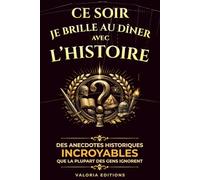 Ce soir, je brille au dîner avec l’Histoire: Des anecdotes historiques incroyables que la plupart des gens ignorent