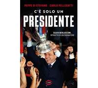 C'è solo un presidente. Silvio Berlusconi, ritratto di un sognatore