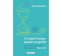 C'è tutto il tempo quando sei gentile: Come trasformare la tua vita abbracciando il tuo Tempo Gentile