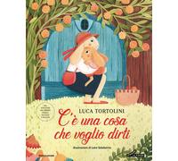 C'è una cosa che voglio dirti. Ediz. illustrata - Tortolini Luca