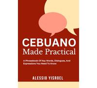 CEBUANO MADE PRACTICAL: A Phrasebook Of Key Words, Dialogues, And Expressions You Need To Know
