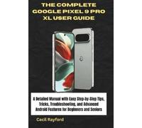 THE COMPLETE GOOGLE PIXEL 9 PRO XL USER GUIDE: A Detailed Manual with Easy Step-by-Step Tips, Tricks, Troubleshooting, and Advanced Android Features for Beginners and Seniors