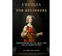 Cecilia for Beginners: Understanding Her Life, Music, and Role in Church History