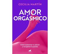 Cecilia Martín Amor orgásmico: Cómo aumentar tu placer y recuperar l (Tascabile)
