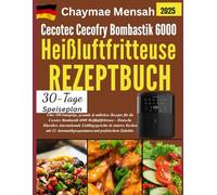 Cecotec Cecofry Bombastik 6000 Heißluftfritteuse REZEPTBUCH: Über 100 knusprige, gesunde & mühelose Rezepte für die Cecotec Bombastik 6000 ... & smartes Kochen mit 12 Automatikprogrammen