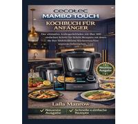 CECOTEC MAMBO TOUCH KOCHBUCH FÜR ANFÄNGER: Der ultimative Anfängerleitfaden mit über 100 einfachen Schritt-für-Schritt-Rezepten, mit denen Sie Ihre Multifunktions-Küchenmaschine souverän beherrschen.