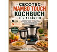 CECOTEC MAMBO TOUCH KOCHBUCH FÜR ANFÄNGER: Einsteigerfreundlicher Leitfaden für den Cecotec Mambo Touch mit 1500 Tagen einfacher, familienerprobter ... Schmoren und dem Genuss sauberer Mahlzeiten