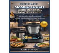 CECOTEC MAMBO TOUCH LIBRO DE COCINA PARA PRINCIPIANTES: La guía definitiva para principiantes con más de 100 recetas sencillas paso a paso para ... su procesador de alimentos multifunción.