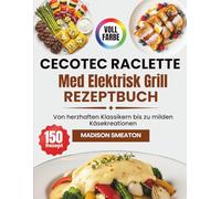Cecotec Raclette Med Elektrisk Grill Rezeptbuch: Von herzhaften Klassikern bis zu milden Käsekreationen