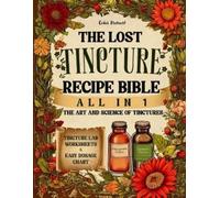The Lost Tincture Recipe Bible [All in 1]: A-Z Collection to DIY Herbal Remedies for Common Ailments. With Cold Extraction, Maceration Tips, and Dosages for Popular & Blended Herbs